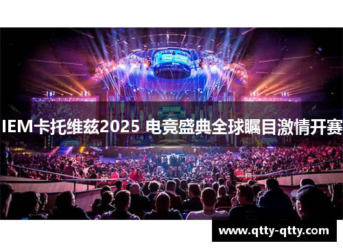 IEM卡托维兹2025 电竞盛典全球瞩目激情开赛