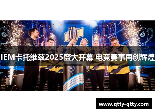 IEM卡托维兹2025盛大开幕 电竞赛事再创辉煌