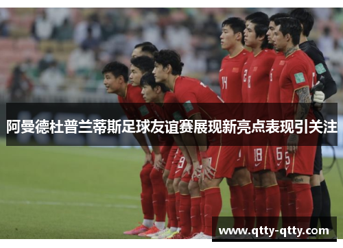 阿曼德杜普兰蒂斯足球友谊赛展现新亮点表现引关注