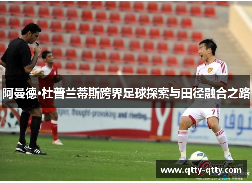 阿曼德·杜普兰蒂斯跨界足球探索与田径融合之路