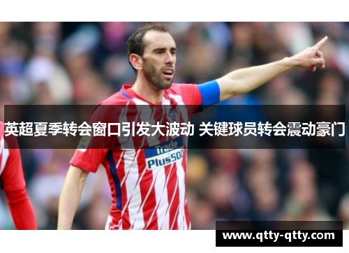 英超夏季转会窗口引发大波动 关键球员转会震动豪门