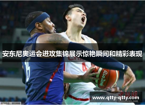 安东尼奥运会进攻集锦展示惊艳瞬间和精彩表现