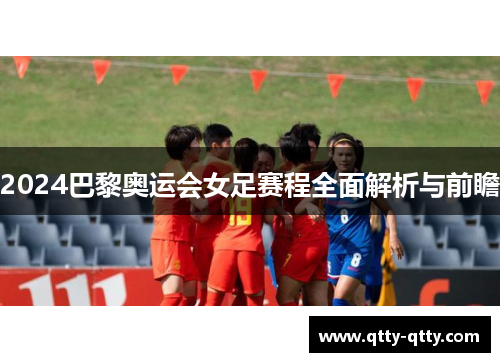 2024巴黎奥运会女足赛程全面解析与前瞻