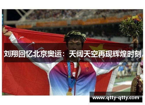 刘翔回忆北京奥运：天阔天空再现辉煌时刻